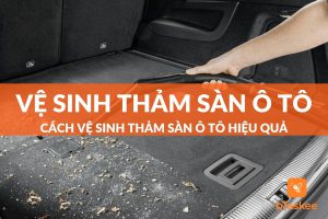 cách vệ sinh thảm sàn ô tô đúng chuẩn, hiệu quả và đơn giản