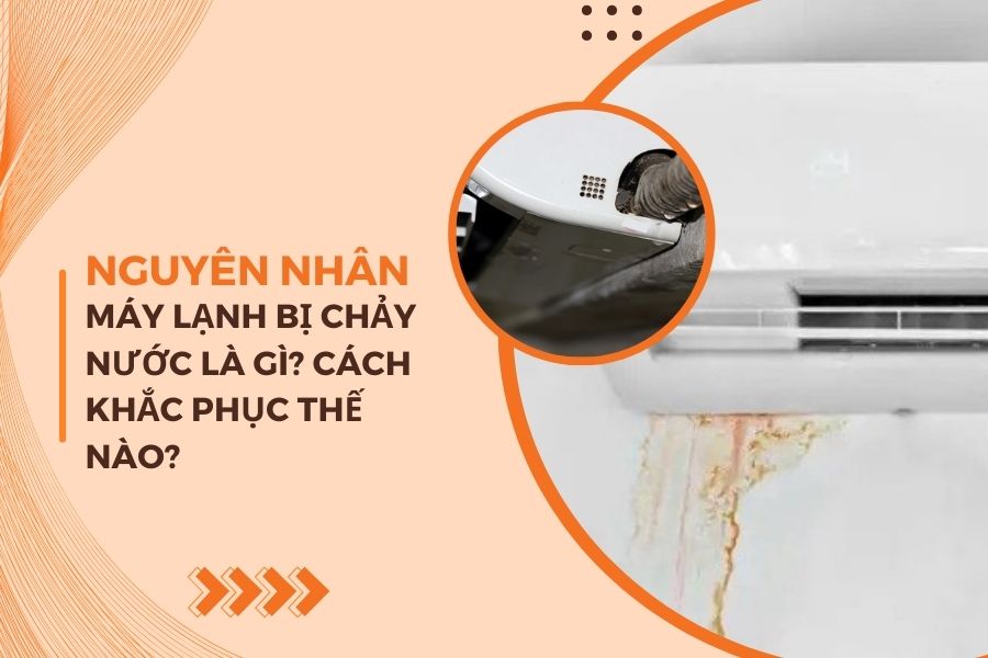Vì Sao Máy Lạnh Bị Chảy Nước? Cách Khắc Phục Thế Nào?